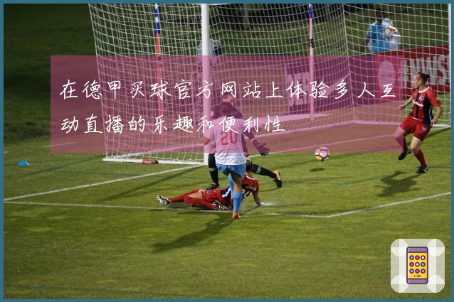在德甲买球官方网站上体验多人互动直播的乐趣和便利性