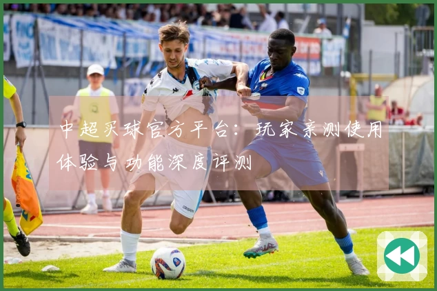 中超买球官方平台：玩家亲测使用体验与功能深度评测