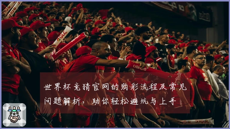 世界杯竞猜官网的购彩流程及常见问题解析，助你轻松避坑与上手