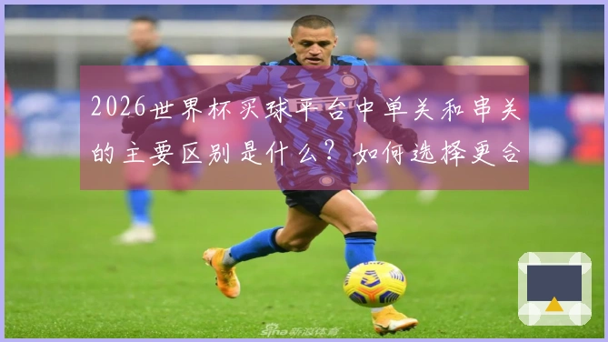 2026世界杯买球平台中单关和串关的主要区别是什么？如何选择更合适的投注方式？