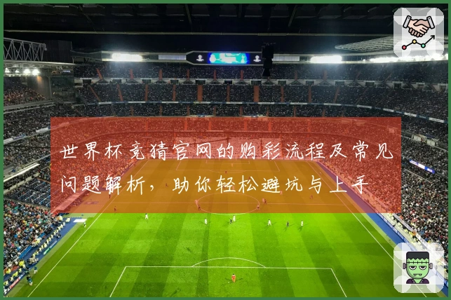 世界杯竞猜官网的购彩流程及常见问题解析，助你轻松避坑与上手