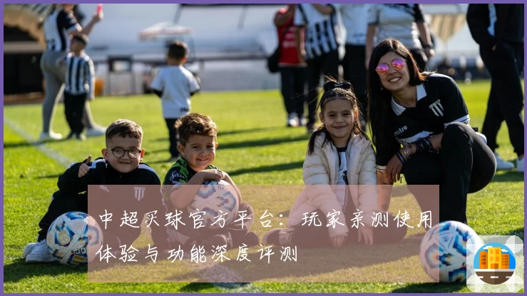 中超买球官方平台：玩家亲测使用体验与功能深度评测