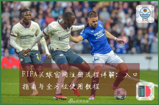 FIFA买球官网注册流程详解：入口指南与全方位使用教程