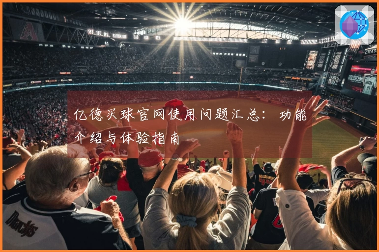 亿德买球官网使用问题汇总：功能介绍与体验指南