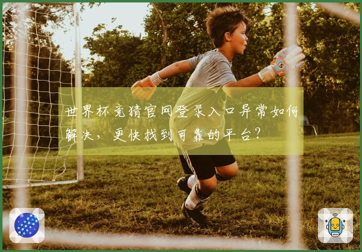 世界杯竞猜官网登录入口异常如何解决，更快找到可靠的平台？