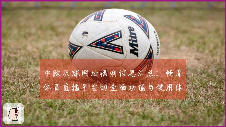 中欧买球网址福利信息汇总：畅享体育直播平台的全面功能与使用体验