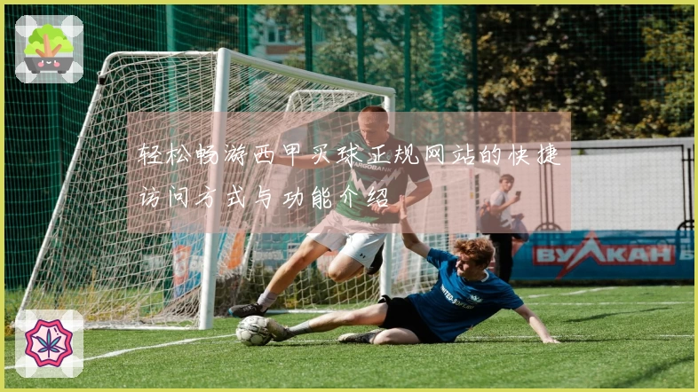 轻松畅游西甲买球正规网站的快捷访问方式与功能介绍