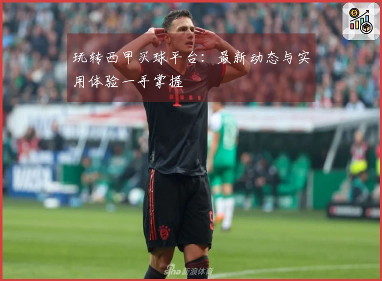 玩转西甲买球平台：最新动态与实用体验一手掌握