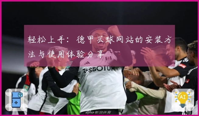 轻松上手：德甲买球网站的安装方法与使用体验分享