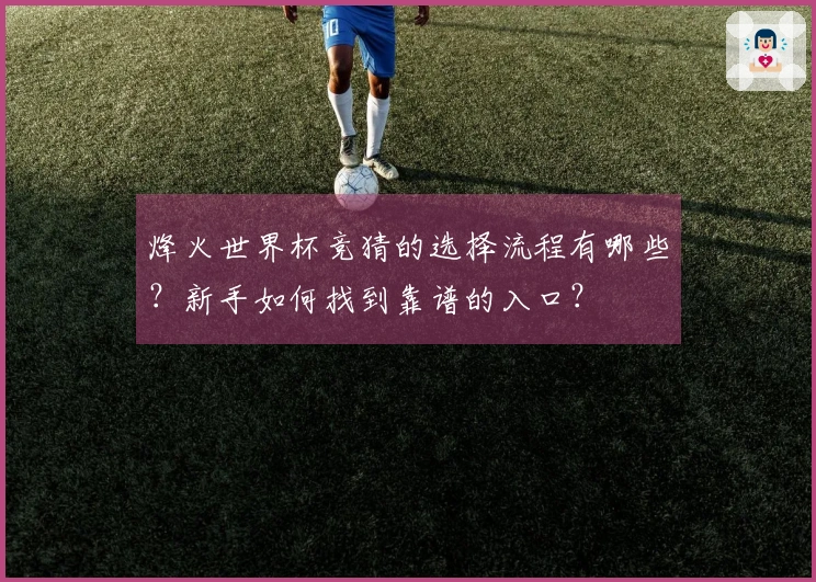 烽火世界杯竞猜的选择流程有哪些？新手如何找到靠谱的入口？