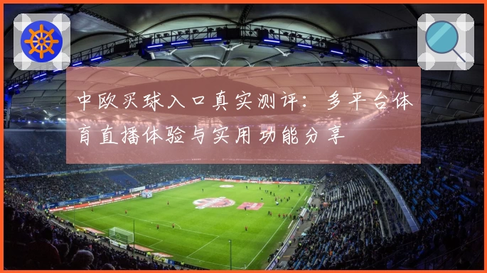 中欧买球入口真实测评：多平台体育直播体验与实用功能分享