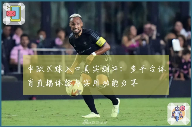 中欧买球入口真实测评：多平台体育直播体验与实用功能分享
