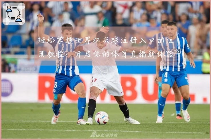 轻松掌握世界杯买球注册入口的注册教程，开启你的体育直播新体验